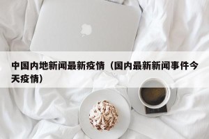 中国内地新闻最新疫情（国内最新新闻事件今天疫情）