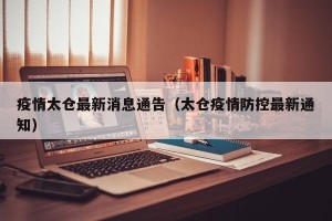 疫情太仓最新消息通告（太仓疫情防控最新通知）