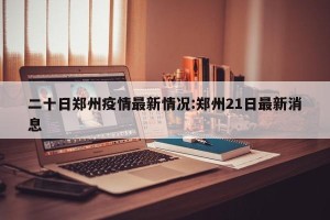二十日郑州疫情最新情况:郑州21日最新消息