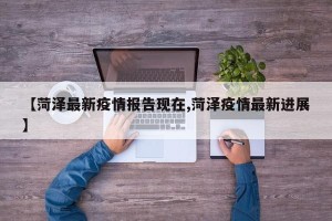 【菏泽最新疫情报告现在,菏泽疫情最新进展】