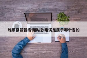 睢溪县最新疫情防控:睢溪是属于哪个省的