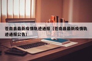 苍南县最新疫情轨迹通报（苍南县最新疫情轨迹通报公告）
