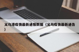 义乌港疫情最新通报数据（义乌疫情最新通告）