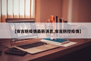 【安吉防疫情最新消息,安吉防控疫情】