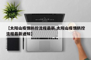 【太阳山疫情防控流程最新,太阳山疫情防控流程最新通知】