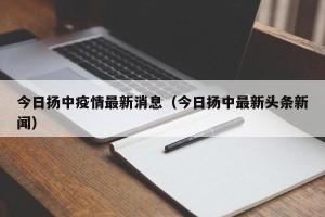 今日扬中疫情最新消息（今日扬中最新头条新闻）
