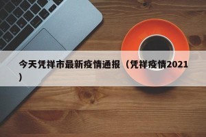 今天凭祥市最新疫情通报（凭祥疫情2021）