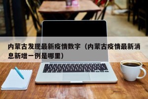 内蒙古发现最新疫情数字（内蒙古疫情最新消息新增一例是哪里）