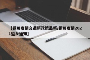 【铜川疫情交通新政策最新/铜川疫情2021返乡通知】