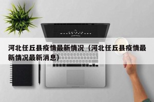 河北任丘县疫情最新情况（河北任丘县疫情最新情况最新消息）