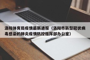 洛阳体育局疫情最新通报（洛阳市新型冠状病毒感染的肺炎疫情防控指挥部办公室）