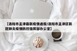 【洛阳市孟津最新疫情通报/洛阳市孟津区新冠肺炎疫情防控指挥部办公室】