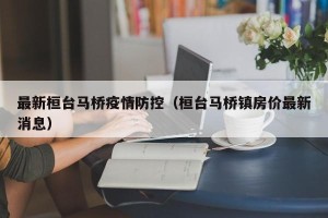 最新桓台马桥疫情防控（桓台马桥镇房价最新消息）
