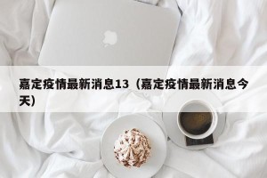 嘉定疫情最新消息13（嘉定疫情最新消息今天）