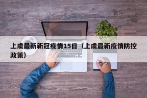 上虞最新新冠疫情15日（上虞最新疫情防控政策）