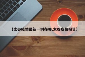 【太谷疫情最新一例在哪,太谷疫情报告】