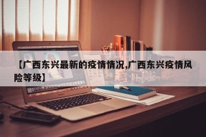 【广西东兴最新的疫情情况,广西东兴疫情风险等级】