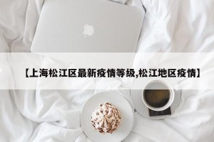 【上海松江区最新疫情等级,松江地区疫情】