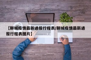 【聊城疫情最新通报行程表/聊城疫情最新通报行程表图片】