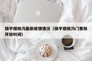 镇平樱桃沟最新疫情情况（镇平樱桃沟门票和开放时间）