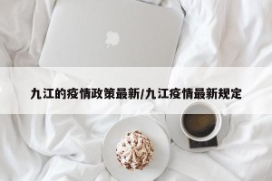 九江的疫情政策最新/九江疫情最新规定