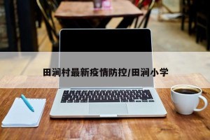 田涧村最新疫情防控/田涧小学