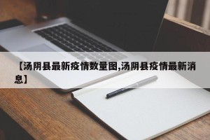 【汤阴县最新疫情数量图,汤阴县疫情最新消息】