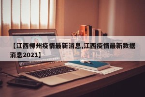 【江西柳州疫情最新消息,江西疫情最新数据消息2021】