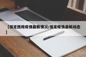 【保定西陵疫情最新情况/保定疫情最新动态】