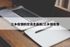 三乡疫情防控消息最新/三乡镇疫情