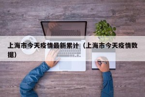 上海市今天疫情最新累计（上海市今天疫情数据）