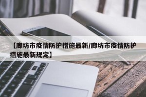 【廊坊市疫情防护措施最新/廊坊市疫情防护措施最新规定】