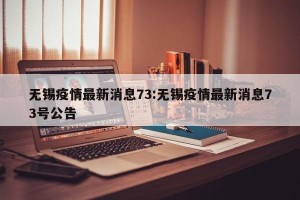无锡疫情最新消息73:无锡疫情最新消息73号公告