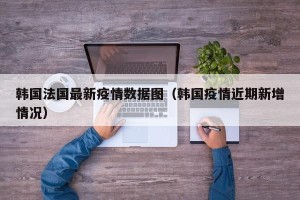 韩国法国最新疫情数据图（韩国疫情近期新增情况）