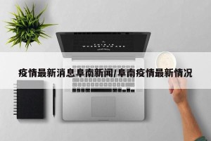 疫情最新消息阜南新闻/阜南疫情最新情况