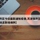 【南开区今日最新通知疫情,天津南开区疫情最新消息新增病例】