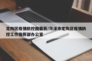 定陶区疫情防控图最新/菏泽市定陶区疫情防控工作指挥部办公室