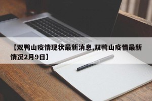 【双鸭山疫情现状最新消息,双鸭山疫情最新情况2月9日】