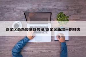 嘉定区最新疫情趋势图/嘉定区新增一例肺炎