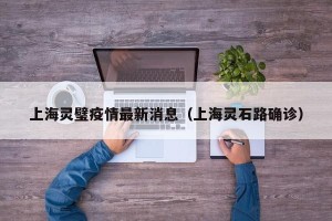 上海灵璧疫情最新消息（上海灵石路确诊）