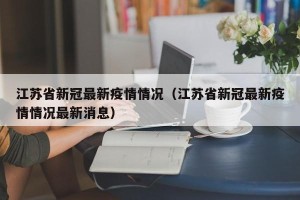 江苏省新冠最新疫情情况（江苏省新冠最新疫情情况最新消息）