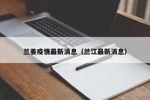 兰姜疫情最新消息（兰江最新消息）