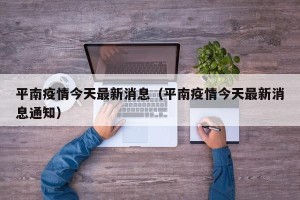 平南疫情今天最新消息（平南疫情今天最新消息通知）