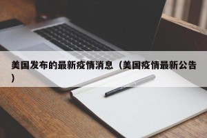 美国发布的最新疫情消息（美国疫情最新公告）