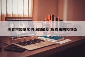 珲春市疫情实时追踪最新:珲春市防疫情况