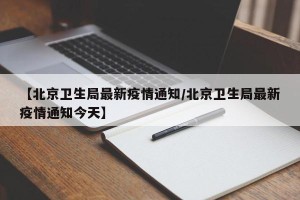 【北京卫生局最新疫情通知/北京卫生局最新疫情通知今天】