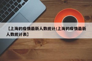 【上海的疫情最新人数统计/上海的疫情最新人数统计表】