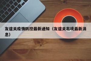 友谊关疫情防控最新通知（友谊关出境最新消息）