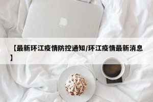 【最新环江疫情防控通知/环江疫情最新消息】