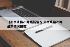 【南京疫情29号最新情况,南京疫情29号最新情况报告】